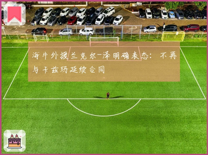 海牛外援兰克尔-泽明确表态：不再与卡兹玛延续合同
