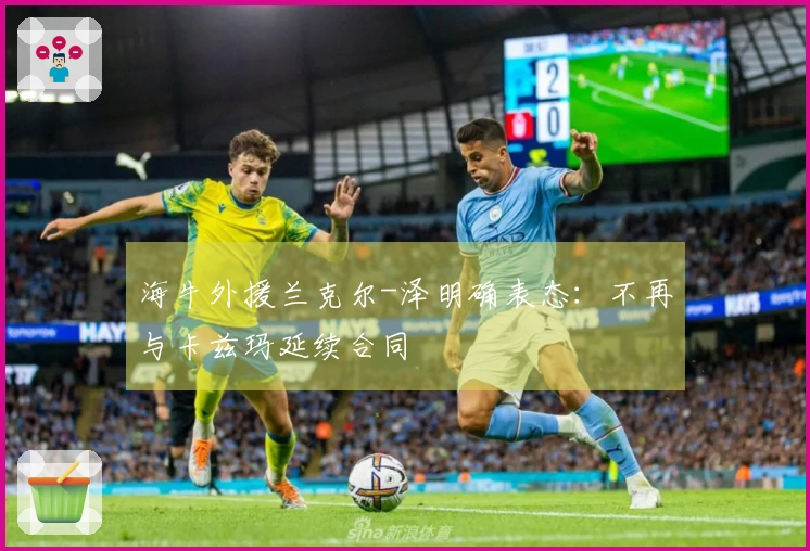 海牛外援兰克尔-泽明确表态：不再与卡兹玛延续合同